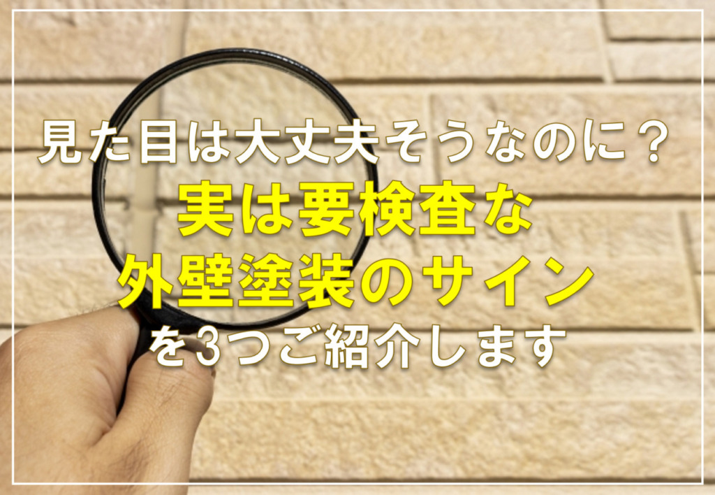 見た目は大丈夫そうなのに？実は要検査な外壁塗装のサインを3つ詳しくご紹介します