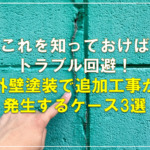 これを知っておけばトラブル回避！外壁塗装で追加工事が発生するケース3選