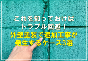 これを知っておけばトラブル回避！外壁塗装で追加工事が発生するケース3選