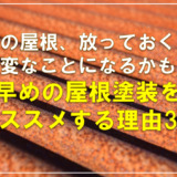 その屋根、放っておくと大変なことになるかも？早めの屋根塗装をおススメする理由3選