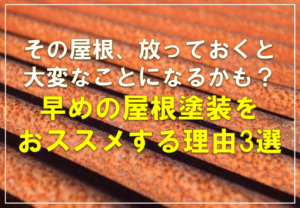 その屋根、放っておくと大変なことになるかも？早めの屋根塗装をおススメする理由3選