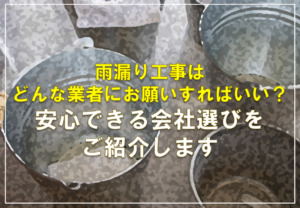 雨漏り工事はどんな業者にお願いすればいいの？安心できる会社選びをご紹介します