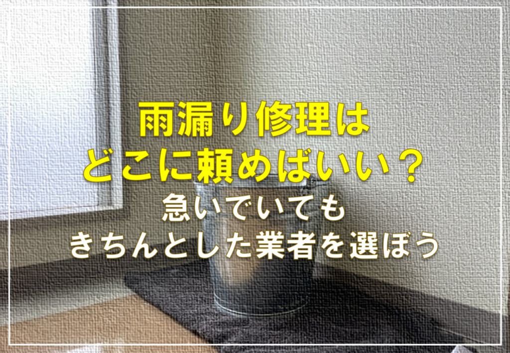 雨漏り修理はどこに頼めばいい？急いでいてもきちんとした業者を選ぼう