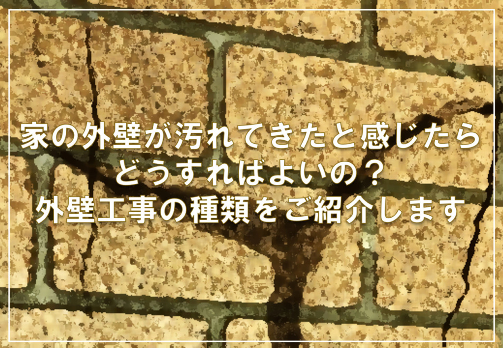 家の外壁が汚れてきたと感じたらどうすればよいの？外壁工事の種類をご紹介します