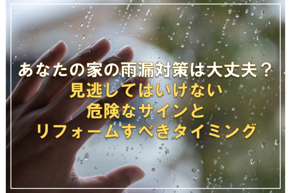 あなたの家の雨漏り対策は大丈夫？見逃してはいけない危険なサインとリフォームすべきタイミング