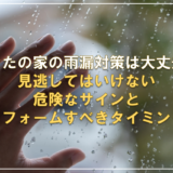 あなたの家の雨漏り対策は大丈夫？見逃してはいけない危険なサインとリフォームすべきタイミング