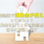 外壁塗装で補助金が使えるってホント？補助金を使うときの注意点も含めて解説します