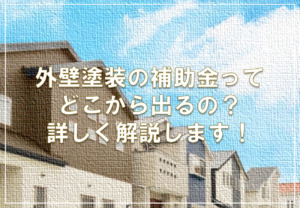 外壁塗装の補助金ってどこから出るの？詳しく解説します！