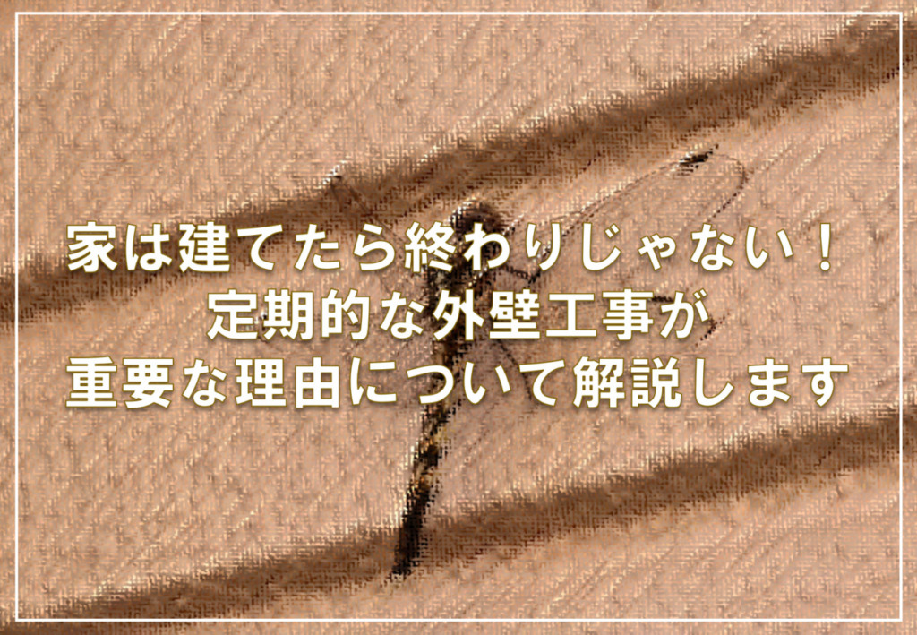 家は建てたら終わりじゃない！定期的な外壁工事が重要な理由について解説します