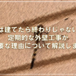 家は建てたら終わりじゃない！定期的な外壁工事が重要な理由について解説します