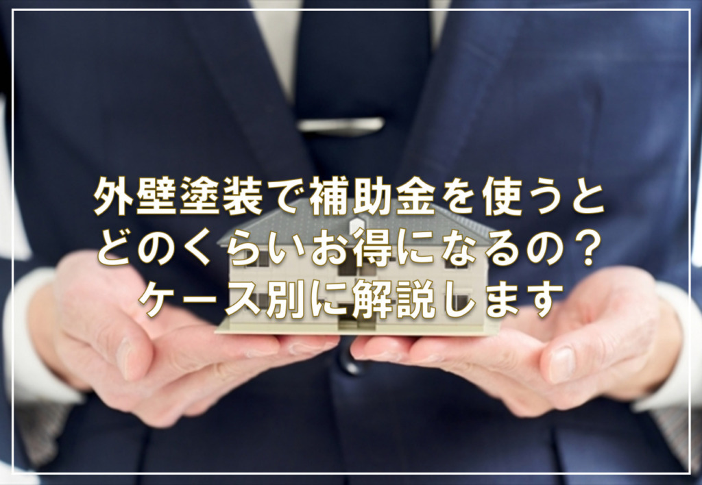 外壁塗装で補助金を使うとどのくらいお得になるの？ケース別に解説します