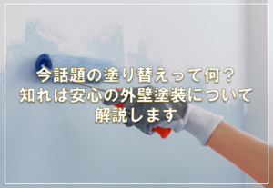 今話題の塗り替えって何？知れば安心外壁塗装について解説します