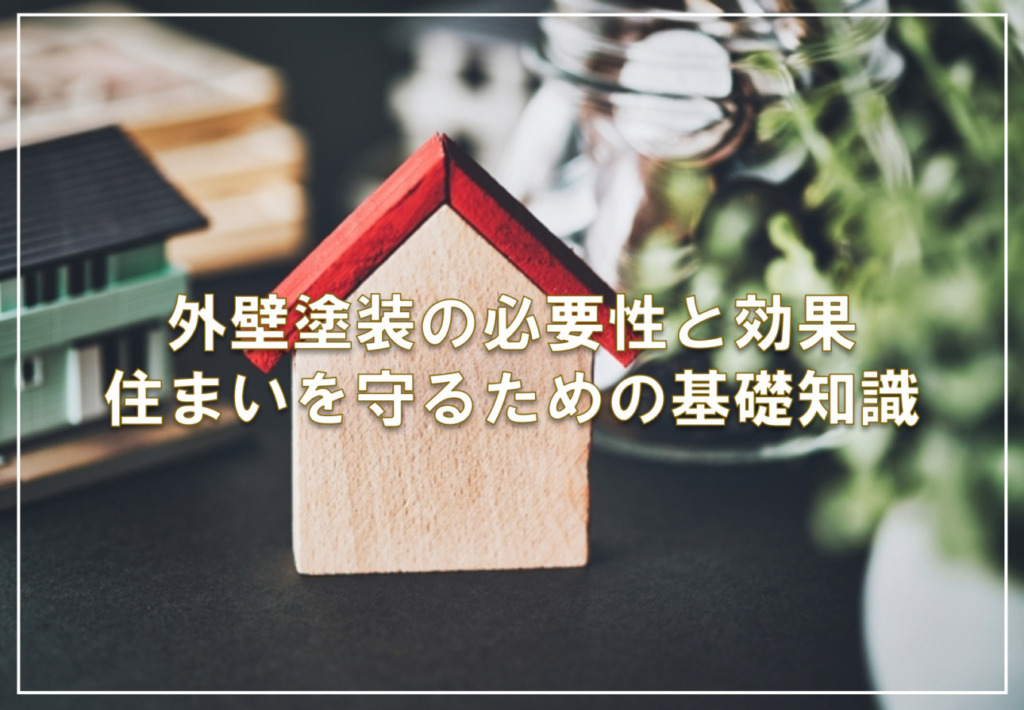 外壁塗装の必要性と効果：住まいを守るための基礎知識