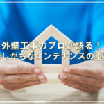 外壁工事のプロが語る！見逃しがちなメンテナンスの重要性