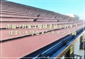 雨漏り対策は屋根塗装がカギ！住まいを守るメンテナンス術