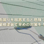 雨漏りを放置すると危険？屋根塗装で早めの対策を！