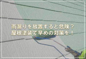 雨漏りを放置すると危険？屋根塗装で早めの対策を！