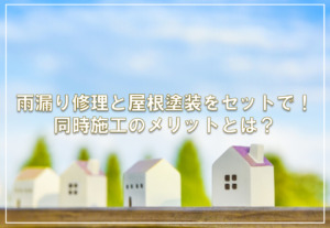 雨漏り修理と屋根塗装をセットで！同時施工のメリットとは？