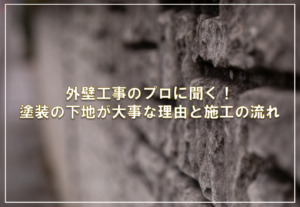 外壁工事のプロに聞く！塗装の下地が大事な理由と施工の流れ