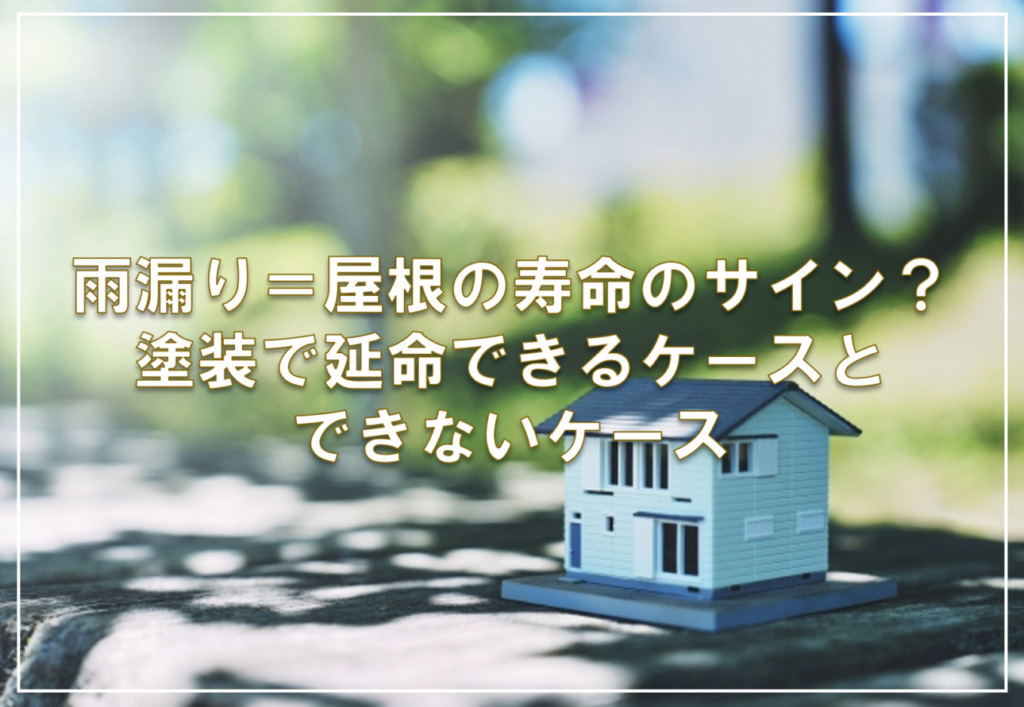 雨漏り＝屋根の寿命のサイン？塗装で延命できるケースとできないケース