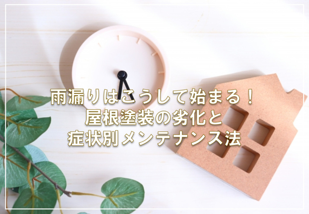 雨漏りはこうして始まる！屋根塗装の劣化と症状別メンテナンス法