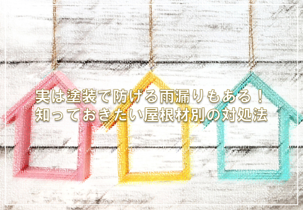 実は塗装で防げる雨漏りもある！知っておきたい屋根材別の対処法