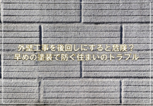 外壁工事を後回しにすると危険？早めの塗装で防ぐ住まいのトラブル