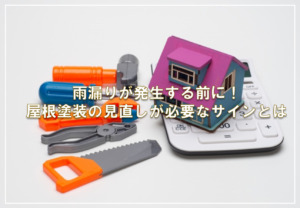 雨漏りが発生する前に！屋根塗装の見直しが必要なサインとは