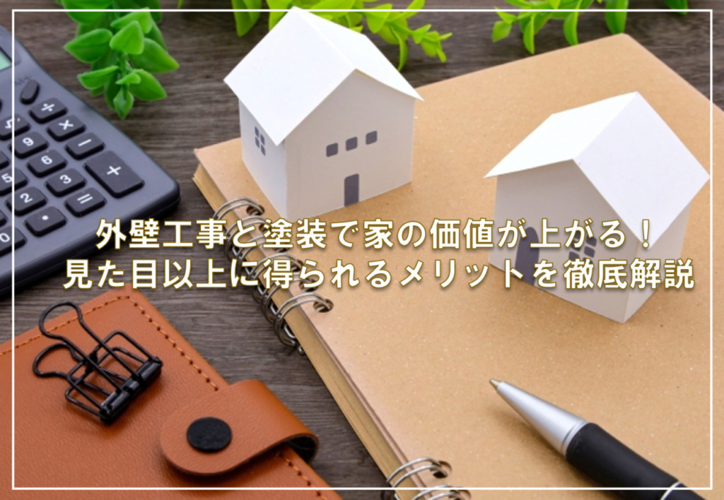 外壁工事と塗装で家の価値が上がる！見た目以上に得られるメリットを徹底解説