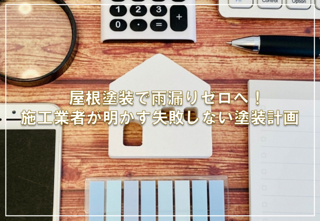 屋根塗装で雨漏りゼロへ！施工業者が明かす失敗しない塗装計画