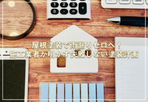 屋根塗装で雨漏りゼロへ！施工業者が明かす失敗しない塗装計画