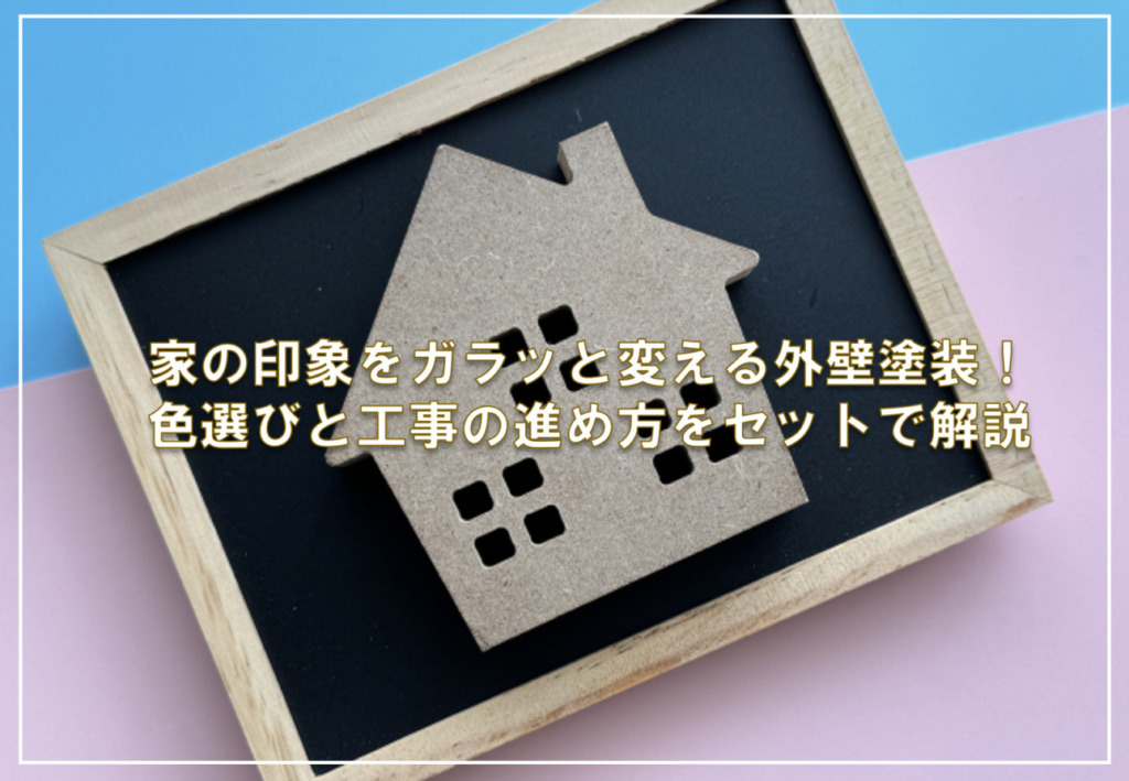 家の印象をガラッと変える外壁塗装！色選びと工事の進め方をセットで解説