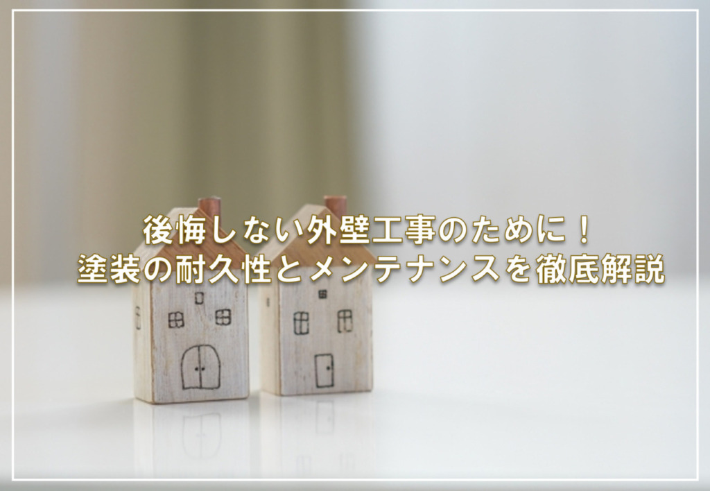 後悔しない外壁工事のために！塗装の耐久性とメンテナンスを徹底解説