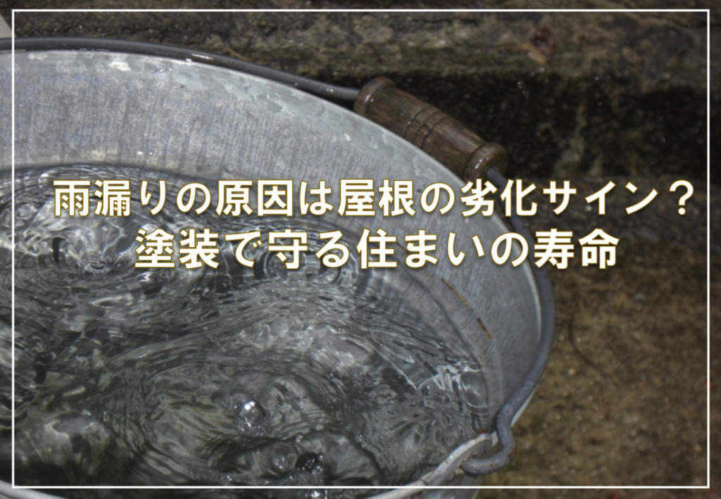 雨漏りの原因は屋根の“劣化サイン”？塗装で守る住まいの寿命