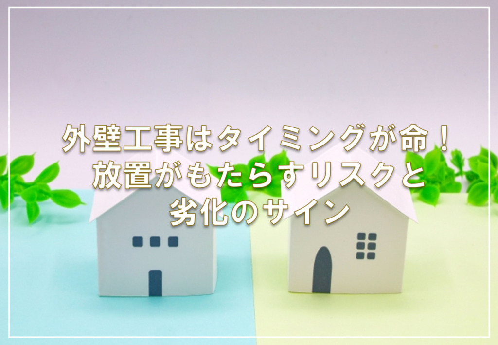 外壁工事はタイミングが命！放置がもたらすリスクと劣化のサイン