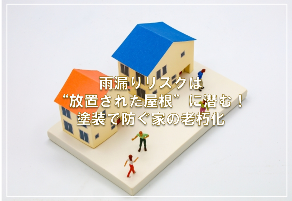 雨漏りリスクは“放置された屋根”に潜む！塗装で防ぐ家の老朽化