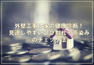 外壁工事は家の健康診断！見逃しやすいひび割れ・雨染みのチェック法
