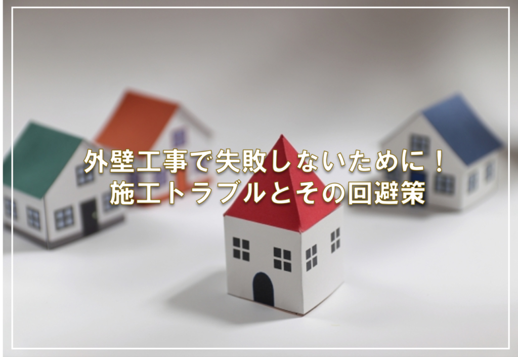 外壁工事で失敗しないために！施工トラブルとその回避策