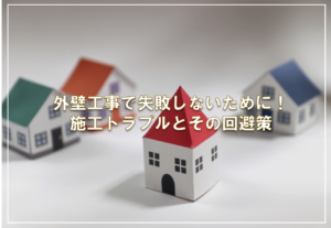 外壁工事で失敗しないために！施工トラブルとその回避策