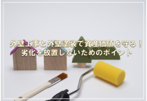 外壁工事と外壁塗装で資産価値を守る！劣化を放置しないためのポイント