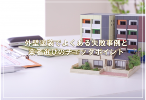 外壁塗装でよくある失敗事例と業者選びのチェックポイント