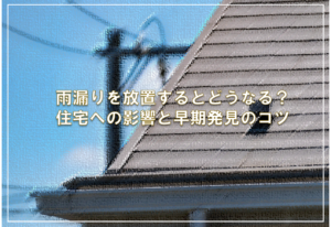 雨漏りを放置するとどうなる？住宅への影響と早期発見のコツ