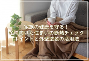 家族の健康を守る！冬に向けた住まいの断熱チェックポイントと外壁塗装の活用法