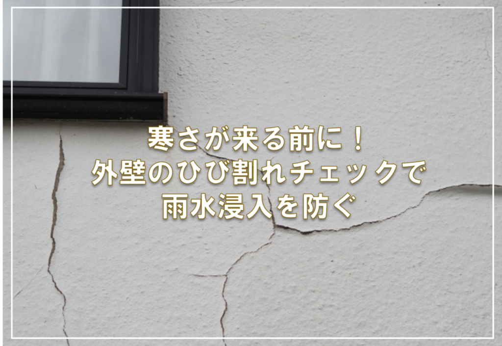 寒さが来る前に！外壁のひび割れチェックで雨水浸入を防ぐ