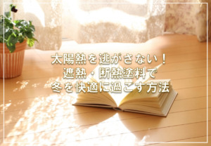 太陽熱を逃がさない!遮熱・断熱塗料で冬を快適に過ごす方法