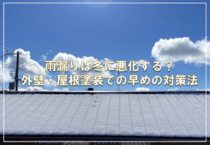 雨漏りは冬に悪化する？外壁・屋根塗装での早めの対策法