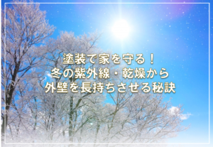 塗装で家を守る!冬の紫外線・乾燥から外壁を長持ちさせる秘訣
