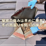 屋根の傷みは早めに発見！冬の雨漏りを防ぐ点検方法