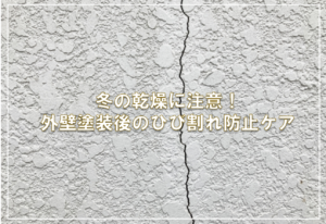 冬の乾燥に注意！外壁塗装後のひび割れ防止ケア