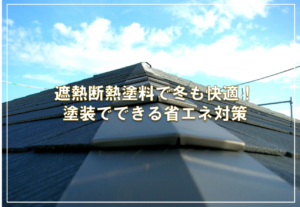 遮熱断熱塗料で冬も快適！塗装でできる省エネ対策